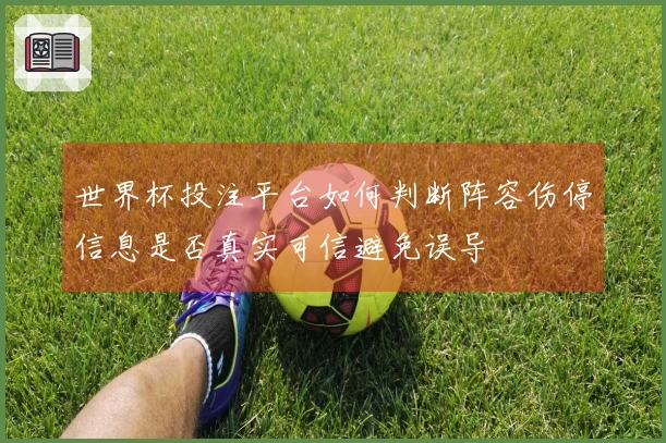 世界杯投注平台如何判断阵容伤停信息是否真实可信避免误导