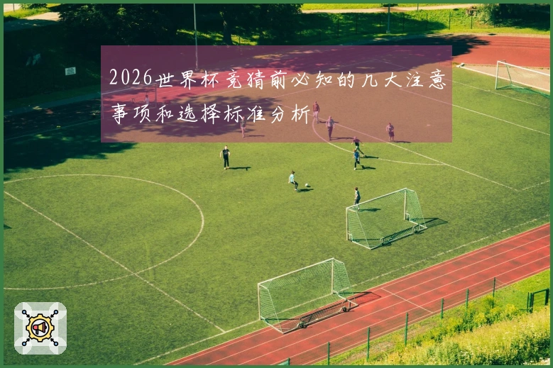 2026世界杯竞猜前必知的几大注意事项和选择标准分析