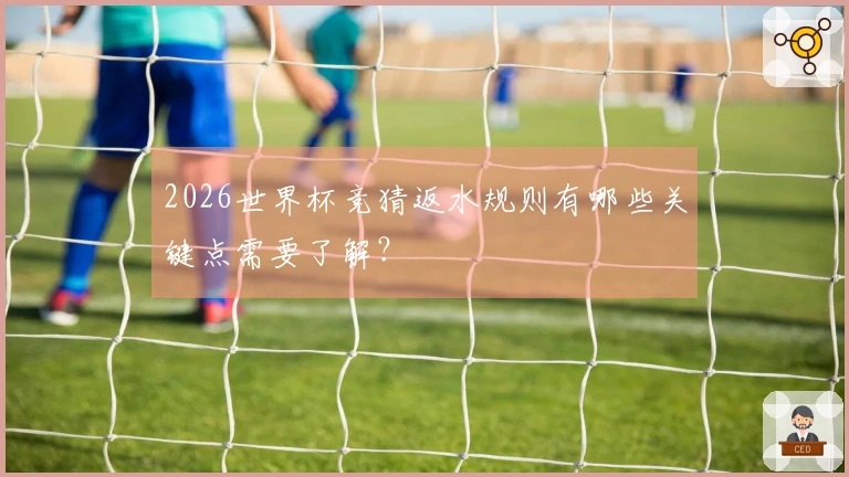 2026世界杯竞猜返水规则有哪些关键点需要了解？