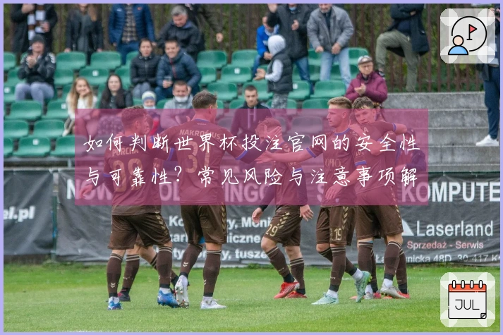 如何判断世界杯投注官网的安全性与可靠性？常见风险与注意事项解析