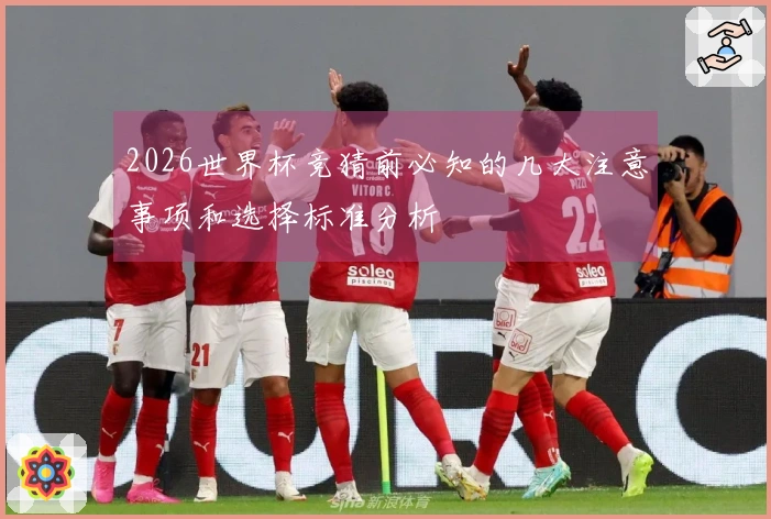 2026世界杯竞猜前必知的几大注意事项和选择标准分析