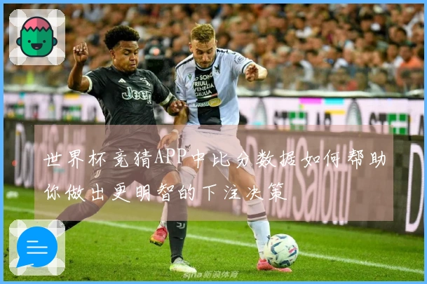 世界杯竞猜APP中比分数据如何帮助你做出更明智的下注决策